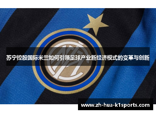 苏宁控股国际米兰如何引领足球产业新经济模式的变革与创新